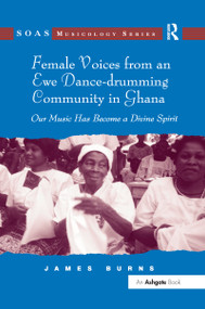 Female Voices from an Ewe Dance-drumming Community in Ghana (Our Music Has Become a Divine Spirit) - 9781138252264 by James Burns, 9781138252264