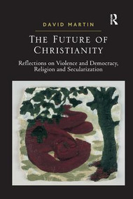 The Future of Christianity (Reflections on Violence and Democracy, Religion and Secularization) - 9781409406693 by David Martin, 9781409406693