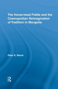 The Horse-head Fiddle and the Cosmopolitan Reimagination of Tradition in Mongolia - 9781138820807 by Peter K. Marsh, 9781138820807
