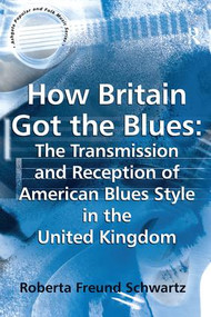 How Britain Got the Blues: The Transmission and Reception of American Blues Style in the United Kingdom - 9781138259355 by Roberta Freund Schwartz, 9781138259355