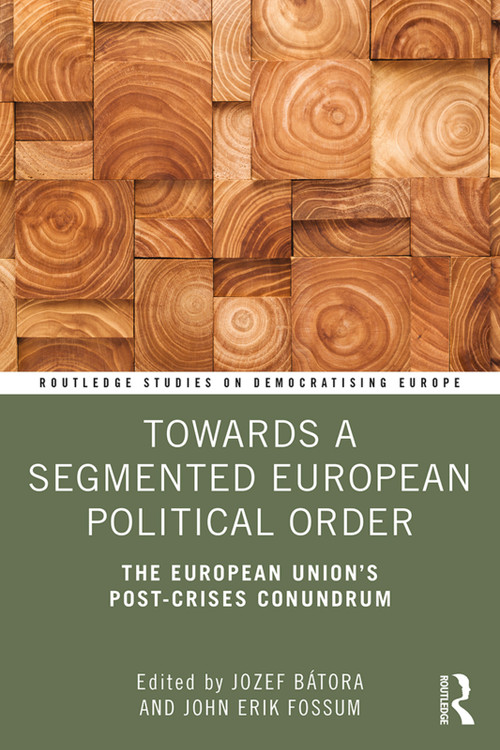 Towards a Segmented European Political Order (The European Union's Post-crises Conundrum) - 9781138495333 by Jozef Bátora, John Erik Fossum, 9781138495333