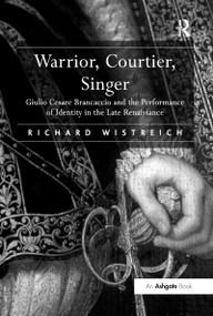 Warrior, Courtier, Singer (Giulio Cesare Brancaccio and the Performance of Identity in the Late Renaissance) - 9781138263000 by Richard Wistreich, 9781138263000