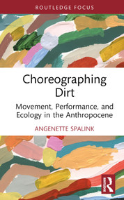 Choreographing Dirt (Movement, Performance, and Ecology in the Anthropocene) by Angenette Spalink, 9780367758400