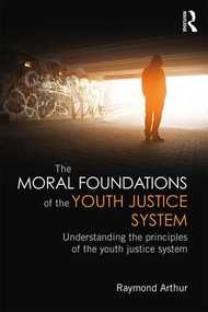 The Moral Foundations of the Youth Justice System (Understanding the principles of the youth justice system) - 9781138781672 by Raymond Arthur, 9781138781672