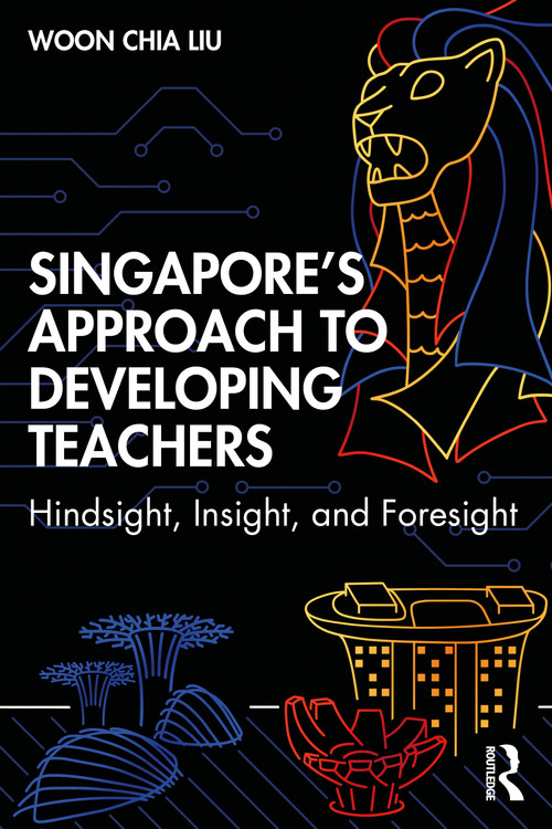 Singapore's Approach to Developing Teachers (Hindsight, Insight, and Foresight) by Woon Chia Liu, 9781138359598