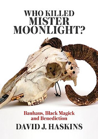 Who Killed Mister Moonlight? (Bauhaus, Black Magick and Benediction) by David J. Haskins, 9781911036104