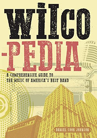 Wilcopedia (A Comprehensive Guide to The Music of America's Best Band) by Daniel Cook Johnson, 9781911036531