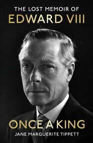 Once a King (The Lost Memoir of Edward VIII) by Jane Marguerite Tippett, 9781399723930