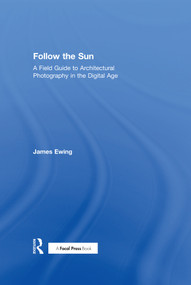 Follow the Sun (A Field Guide to Architectural Photography in the Digital Age) - 9780415747011 by James Ewing, 9780415747011
