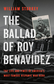 The Ballad of Roy Benavidez (The Life and Times of America's Most Famous Hispanic War Hero) by William Sturkey, 9781541600263