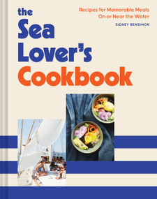 The Sea Lover's Cookbook (Recipes for Memorable Meals on or near the Water) by Sidney Bensimon, 9781797205977