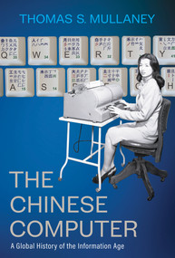 The Chinese Computer (A Global History of the Information Age) by Thomas S. Mullaney, 9780262047517