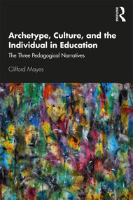 Archetype, Culture, and the Individual in Education (The Three Pedagogical Narratives) - 9781138389694 by Clifford Mayes, 9781138389694