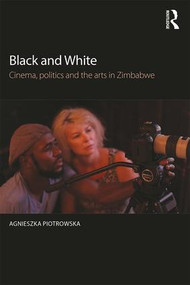 Black and White (Cinema, politics and the arts in Zimbabwe) by Agnieszka Piotrowska, 9781138817869