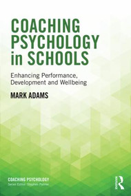 Coaching Psychology in Schools (Enhancing Performance, Development and Wellbeing) by Mark Adams, 9781138776487
