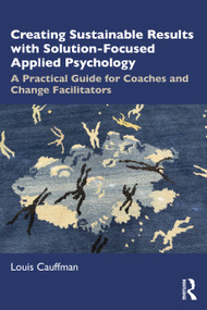 Creating Sustainable Results with Solution-Focused Applied Psychology (A Practical Guide for Coaches and Change Facilitators) - 9781032335384 by Louis Cauffman, 9781032335384