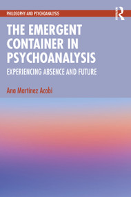 The Emergent Container in Psychoanalysis (Experiencing Absence and Future) by Ana Martinez Acobi, 9781032200040