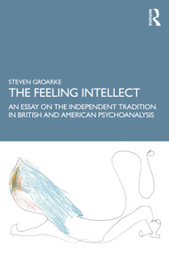 The Feeling Intellect (An Essay on the Independent Tradition in British and American Psychoanalysis) - 9781138241237 by Steven Groarke, 9781138241237