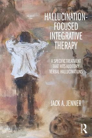 Hallucination-focused Integrative Therapy (A Specific Treatment that Hits Auditory Verbal Hallucinations) by Jack A. Jenner, 9781138932319