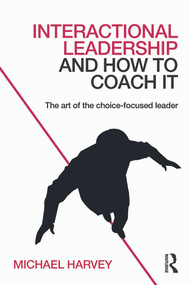Interactional Leadership and How to Coach It (The art of the choice-focused leader) by Michael Harvey, 9780415742252
