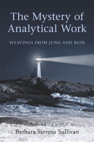 The Mystery of Analytical Work (Weavings from Jung and Bion) - 9780415547765 by Barbara Stevens Sullivan, 9780415547765
