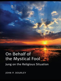On Behalf of the Mystical Fool (Jung on the Religious Situation) by John P. Dourley, 9780415552233