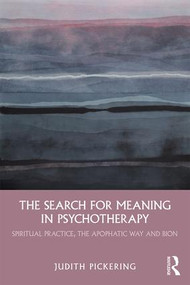 The Search for Meaning in Psychotherapy (Spiritual Practice, the Apophatic Way and Bion) - 9781138193079 by Judith Pickering, 9781138193079