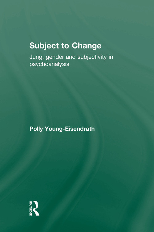 Subject to Change (Jung, Gender and Subjectivity in Psychoanalysis) - 9780415763523 by Polly Young-Eisendrath, 9780415763523