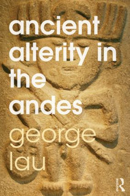 Ancient Alterity in the Andes (A Recognition of Others) - 9780415519229 by George F. Lau, 9780415519229