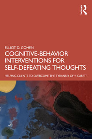 Cognitive Behavior Interventions for Self-Defeating Thoughts (Helping Clients to Overcome the Tyranny of “I Can't”) - 9780367460716 by Elliot Cohen, 9780367460716