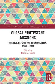 Global Protestant Missions (Politics, Reform, and Communication, 1730s-1930s) - 9780367785765 by Jenna M. Gibbs, 9780367785765