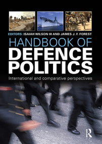 Handbook of Defence Politics (International and Comparative Perspectives) by Isaiah (Ike) Wilson III, James Forest, 9781857437997
