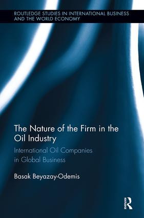 The Nature of the Firm in the Oil Industry (International Oil Companies in Global Business) by Basak Beyazay, 9781138340671