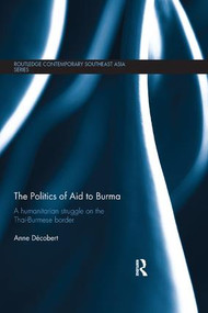 The Politics of Aid to Burma (A Humanitarian Struggle on the Thai-Burmese Border) - 9781138320154 by Anne Decobert, 9781138320154