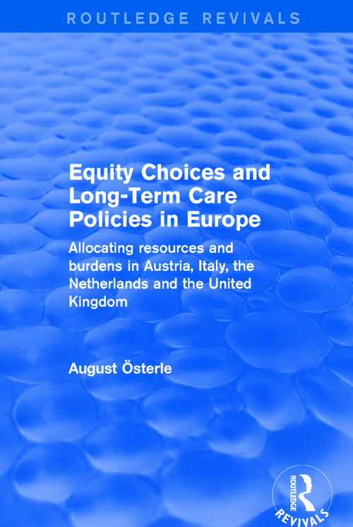 Equity Choices and Long-Term Care Policies in Europe (Allocating Resources and Burdens in Austria, Italy, the Netherlands and the United Kingdom) by August Oesterle, 9780415791465