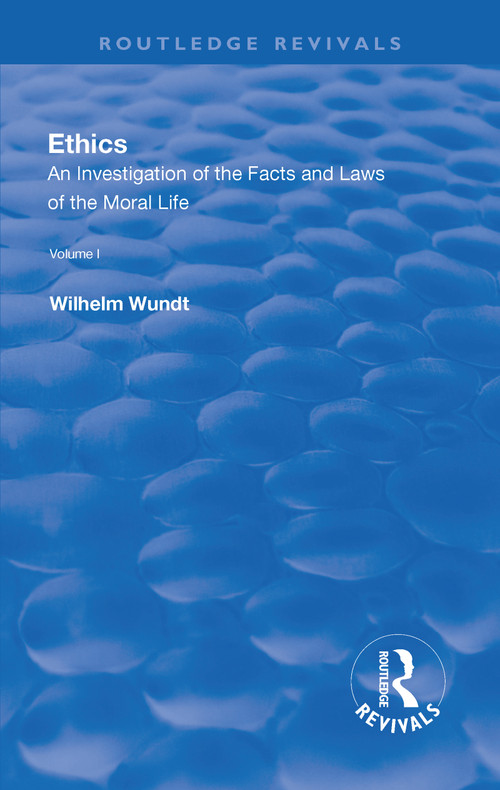 Revival: Ethics: An Investigation of the Facts and Laws of the Moral Life (1908) (Volume I: Introduction: The Facts of Moral Life) by Wilhelm Wundt, 9781138566422