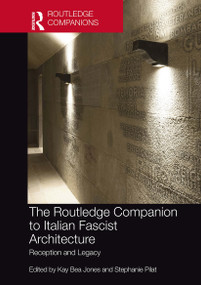 The Routledge Companion to Italian Fascist Architecture (Reception and Legacy) by Kay Bea Jones, Stephanie Pilat, 9781032236001