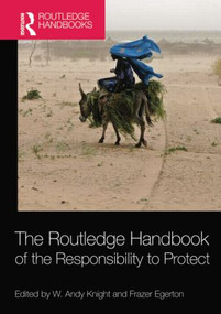 The Routledge Handbook of the Responsibility to Protect by W. Andy Knight, Frazer Egerton, 9781138831872