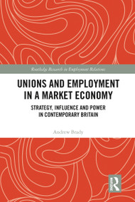 Unions and Employment in a Market Economy (Strategy, Influence and Power in Contemporary Britain) - 9780367786793 by Andrew Brady, 9780367786793