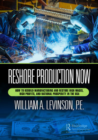 Reshore Production Now (How to Rebuild Manufacturing and Restore High Wages, High Profits, and National Prosperity in the USA) by William A. Levinson, 9781032445397
