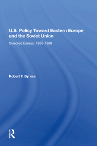 U.S. Policy Toward Eastern Europe And The Soviet Union (Selected Essays, 1956-1988) by Robert F. Byrnes, 9780367215286