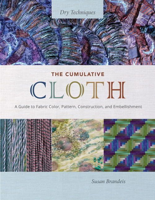 The Cumulative Cloth, Dry Techniques (A Guide to Fabric Color, Pattern, Construction, and Embellishment) by Susan Brandeis, 9780764367229