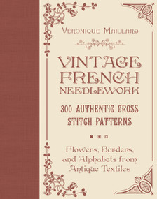 Vintage French Needlework (300 Authentic Cross-Stitch Patterns-Flowers, Borders, and Alphabets from Antique Textiles) by Véronique Maillard, 9780764367649