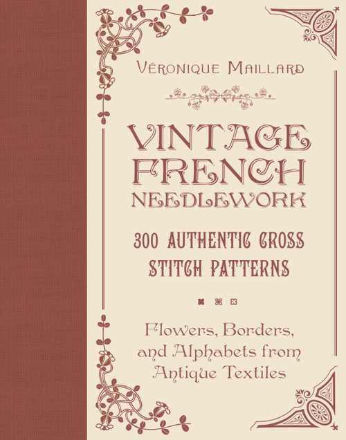 Vintage French Needlework (300 Authentic Cross-Stitch Patterns-Flowers, Borders, and Alphabets from Antique Textiles) by Véronique Maillard, 9780764367649
