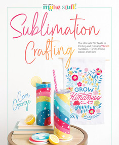 Sublimation Crafting (The Ultimate DIY Guide to Printing and Pressing Vibrant Tumblers, T-shirts, Home Décor, and More) by Cori George, 9780764367991