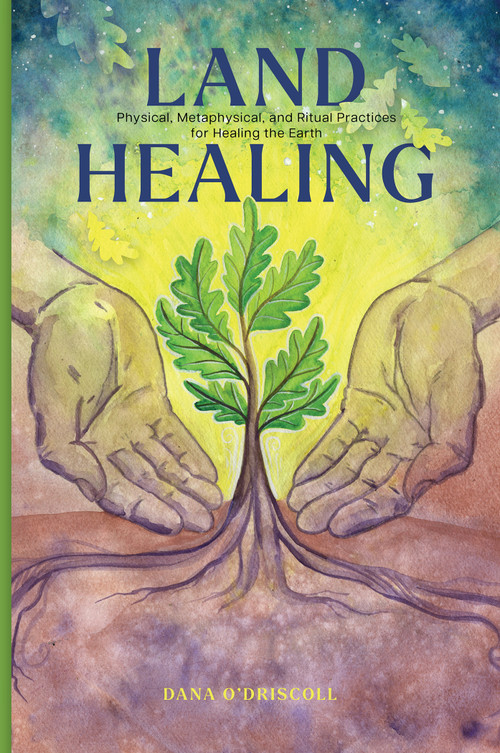 Land Healing (Physical, Metaphysical, and Ritual Practices for Healing the Earth) by Dana O'Driscoll, 9780764367700