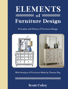 Elements of Furniture Design (Principles and History of Furniture Design with Analysis of Furniture Made by Thomas Day) by Scott Coley, 9780764367465