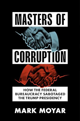 Masters of Corruption (How the Federal Bureaucracy Sabotaged the Trump Presidency) by Mark Moyar, 9781641773850