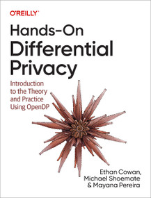 Hands-On Differential Privacy (Introduction to the Theory and Practice Using OpenDP) by Ethan Cowan, Michael Shoemate, Mayana Pereira, 9781492097747