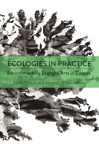 Ecologies in Practice (Environmentally Engaged Arts in Canada) by Elysia French, Amanda White, 9781771126120